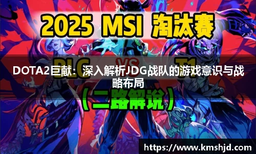 DOTA2巨献：深入解析JDG战队的游戏意识与战略布局